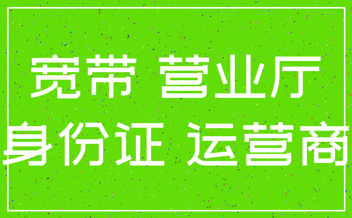宽带 营业厅_身份证 运营商