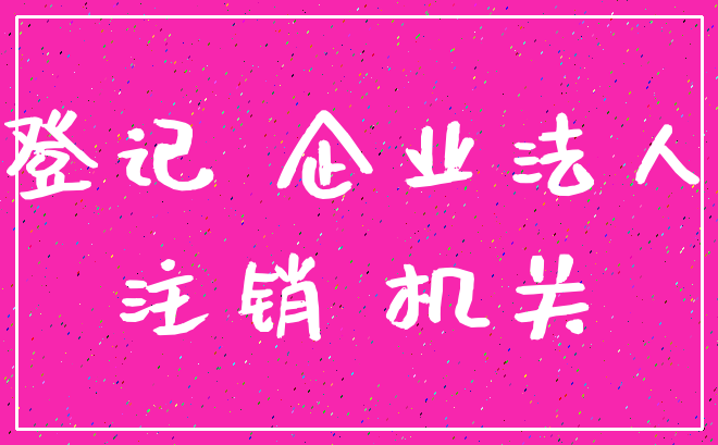 登记 企业法人_注销 机关