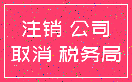 注销 公司_取消 税务局
