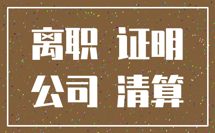 离职 证明_公司 清算