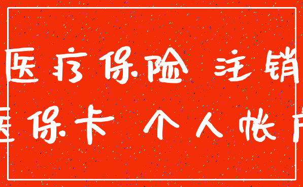 医疗保险 注销_医保卡 个人帐户