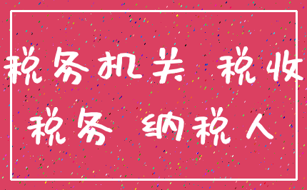 税务机关 税收_税务 纳税人