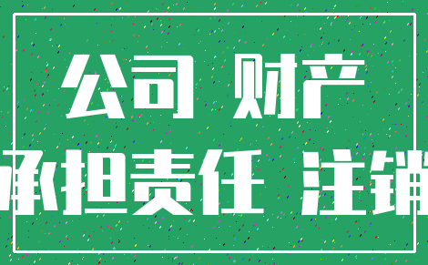 公司 财产_承担责任 注销