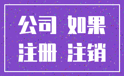 公司 如果_注册 注销