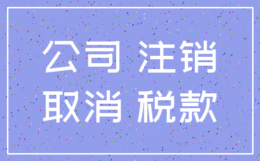 公司 注销_取消 税款