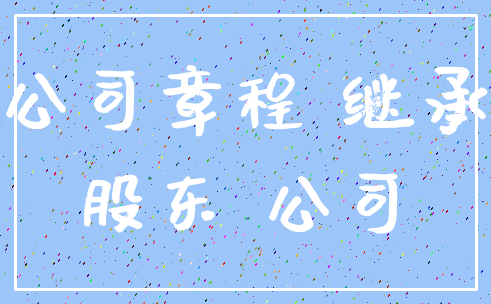 公司章程 继承_股东 公司