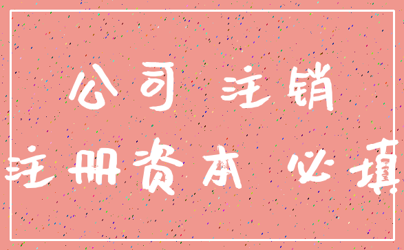 公司 注销_注册资本 必填