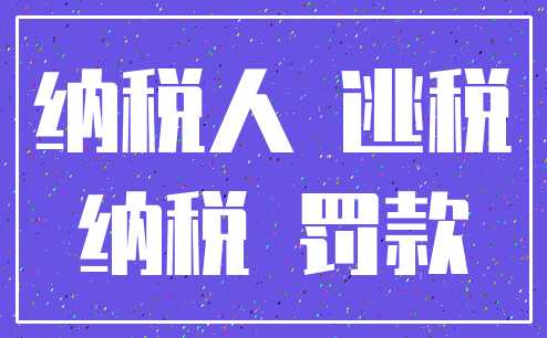 纳税人 逃税_纳税 罚款