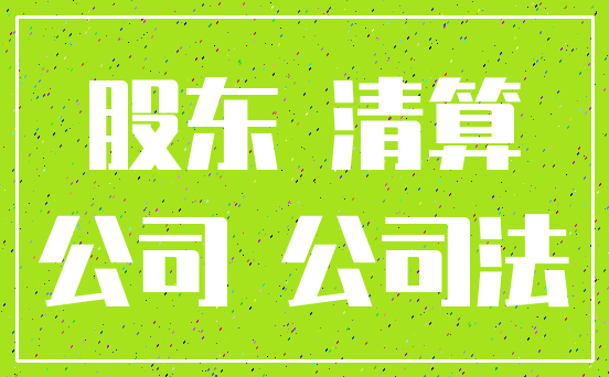 股东 清算_公司 公司法