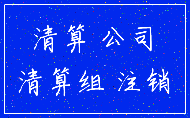 清算 公司_清算组 注销