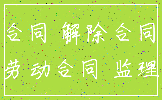 合同 解除合同_劳动合同 监理
