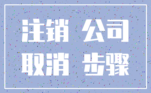注销 公司_取消 步骤