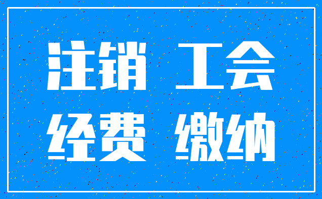 注销 工会_经费 缴纳