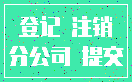 登记 注销_分公司 提交