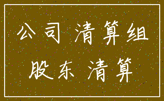 公司 清算组_股东 清算