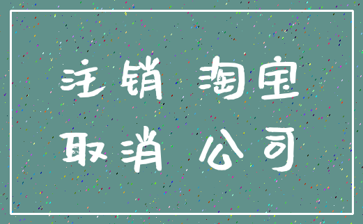注销 淘宝_取消 公司