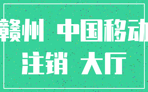 赣州 中国移动_注销 大厅