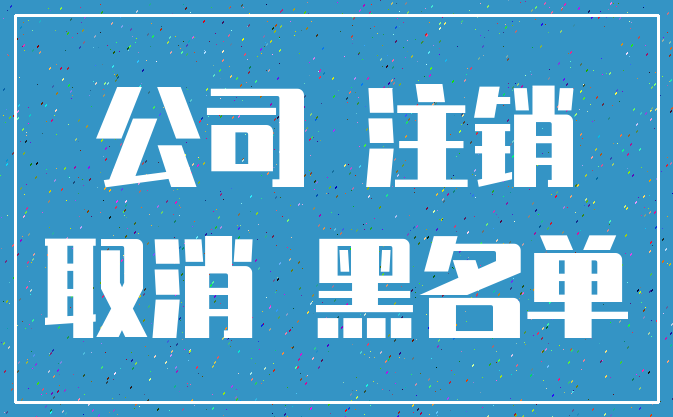 公司 注销_取消 黑名单
