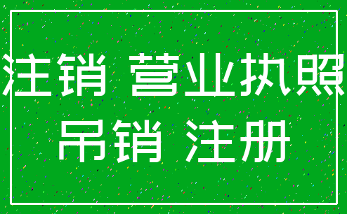 注销 营业执照_吊销 注册