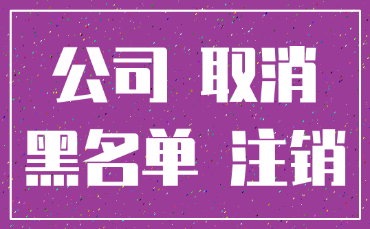 公司 取消_黑名单 注销