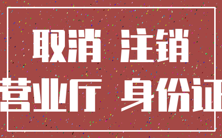 取消 注销_营业厅 身份证