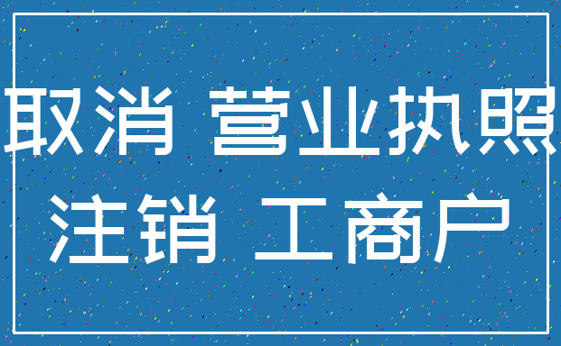 取消 营业执照_注销 工商户