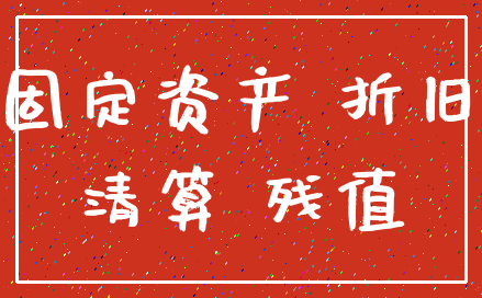 固定资产 折旧_清算 残值