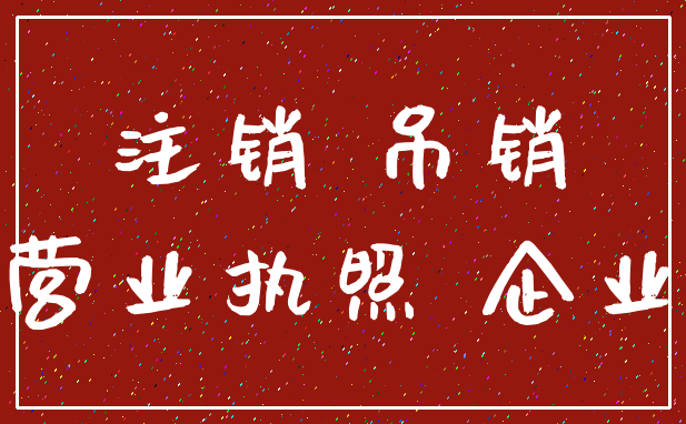 注销 吊销_营业执照 企业
