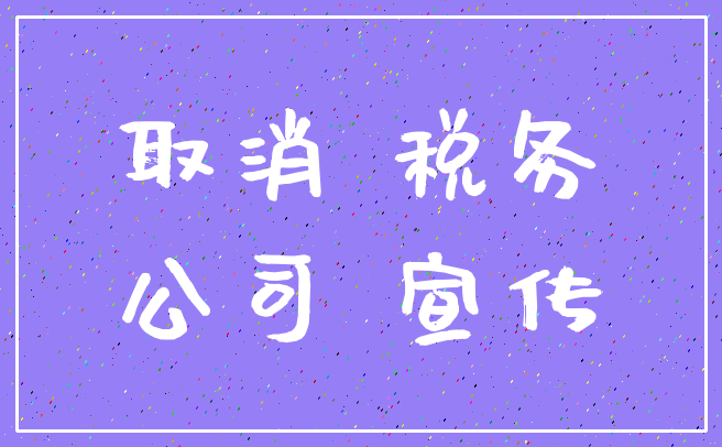 取消 税务_公司 宣传