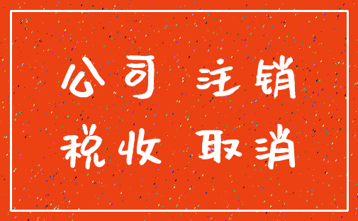 公司 注销_税收 取消