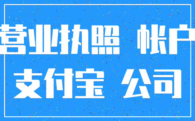 营业执照 帐户_支付宝 公司