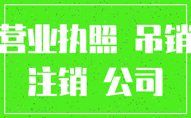 营业执照 吊销_注销 公司