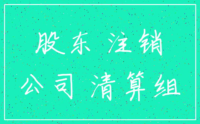 股东 注销_公司 清算组