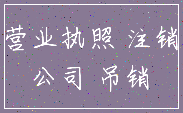 营业执照 注销_公司 吊销