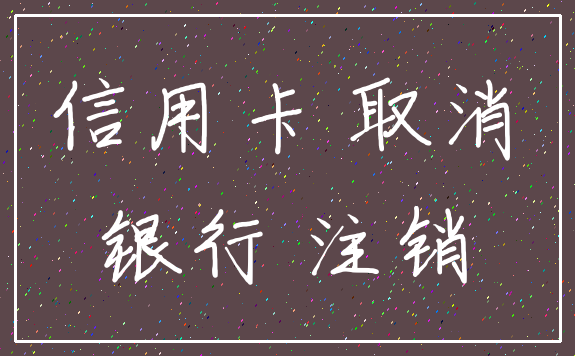 信用卡 取消_银行 注销