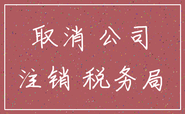 取消 公司_注销 税务局