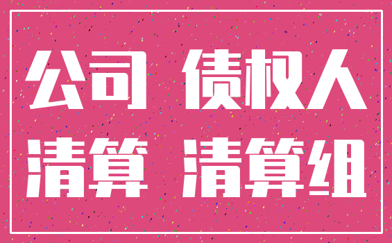 公司 债权人_清算 清算组