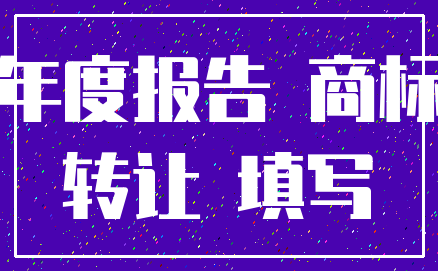 年度报告 商标_转让 填写