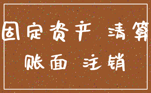 固定资产 清算_账面 注销