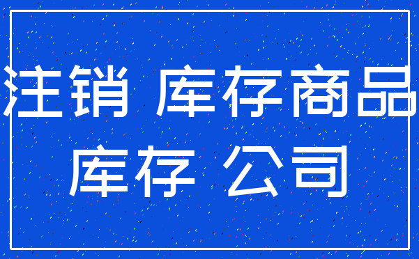 注销 库存商品_库存 公司