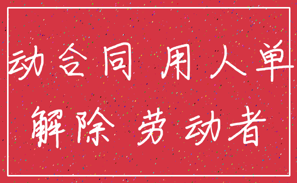 劳动合同 用人单位_解除 劳动者