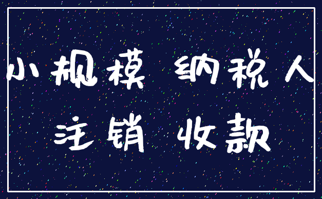 小规模 纳税人_注销 收款