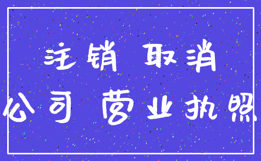 注销 取消_公司 营业执照