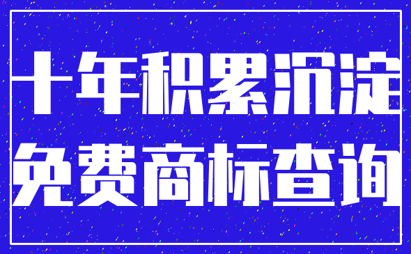 十年积累沉淀_免费商标查询