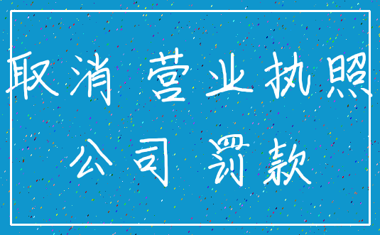 取消 营业执照_公司 罚款