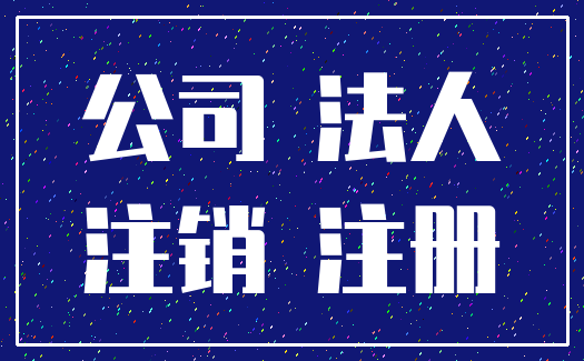 公司 法人_注销 注册