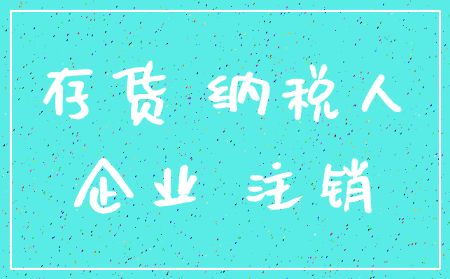 存货 纳税人_企业 注销