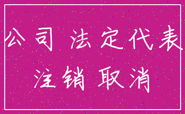 公司 法定代表_注销 取消