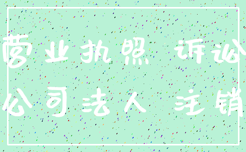 营业执照 诉讼_公司法人 注销