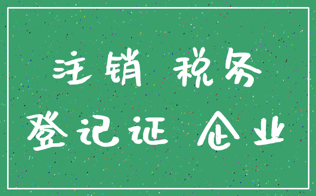注销 税务_登记证 企业